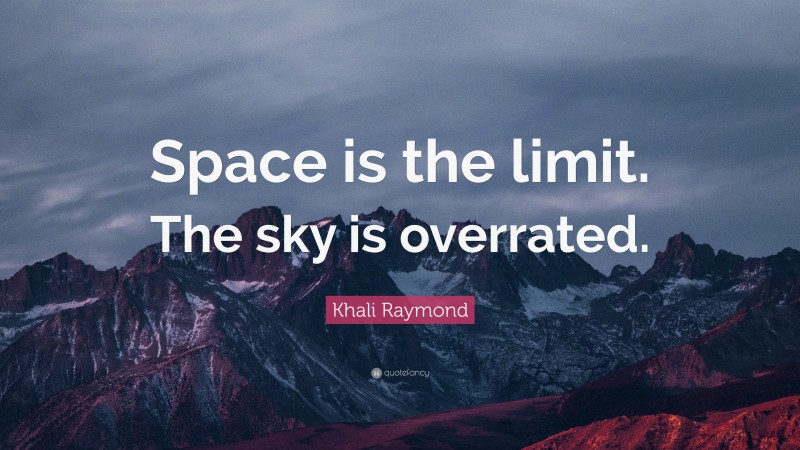 Khali Raymond Quote: “Space is the limit. The sky is overrated.”