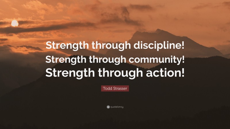 Todd Strasser Quote: “Strength through discipline! Strength through community! Strength through action!”