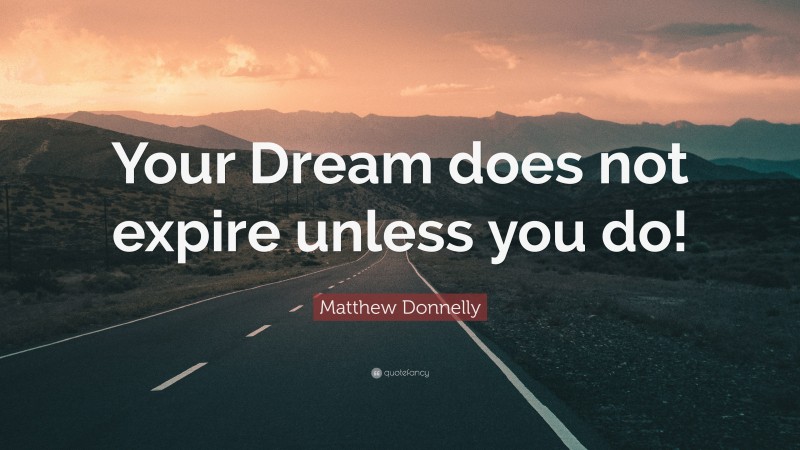 Matthew Donnelly Quote: “Your Dream does not expire unless you do!”