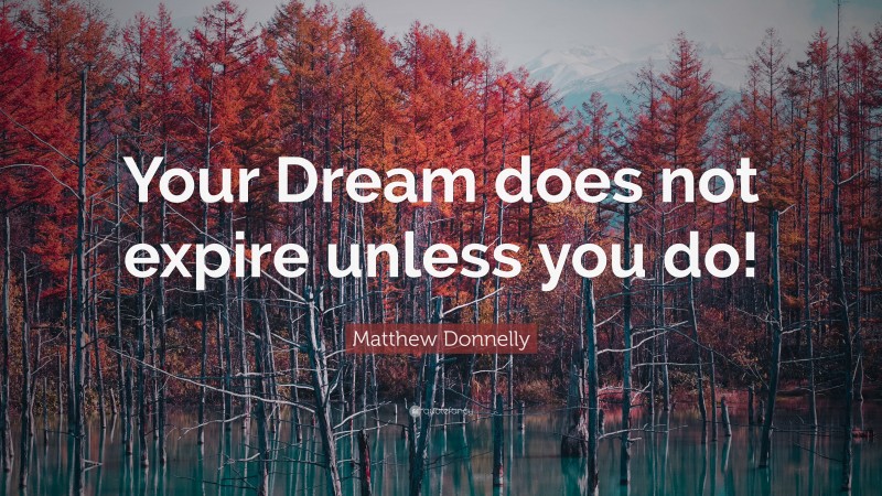 Matthew Donnelly Quote: “Your Dream does not expire unless you do!”