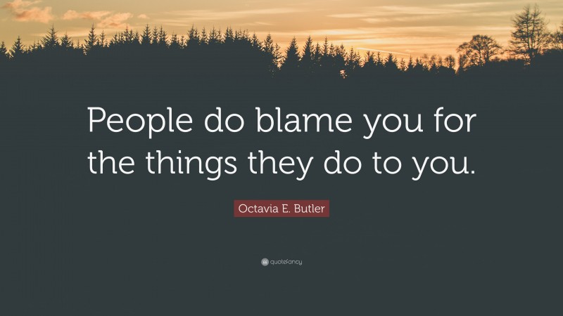 Octavia E. Butler Quote: “People do blame you for the things they do to you.”