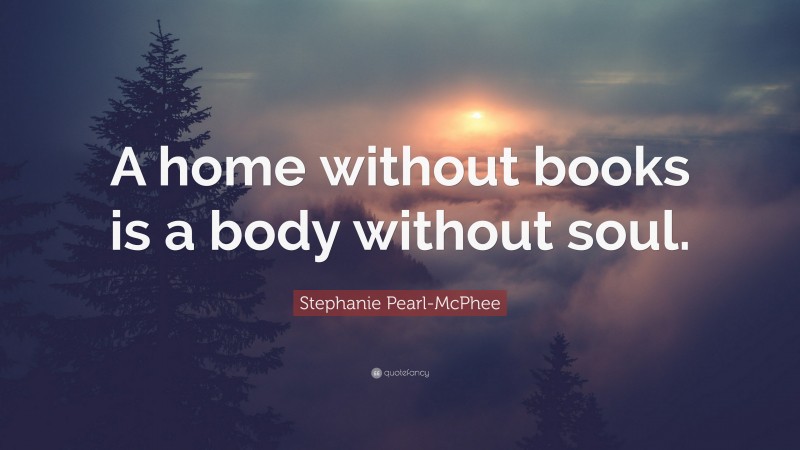 Stephanie Pearl-McPhee Quote: “A home without books is a body without soul.”
