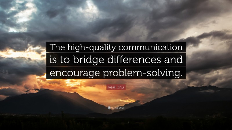 Pearl Zhu Quote: “The high-quality communication is to bridge differences and encourage problem-solving.”