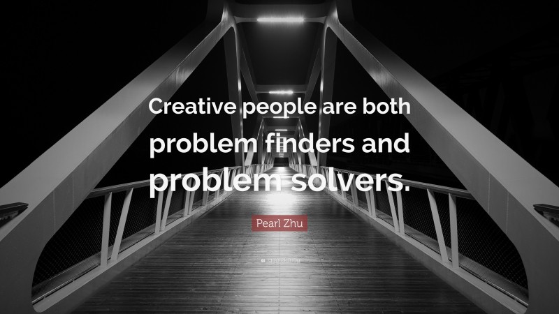 Pearl Zhu Quote: “Creative people are both problem finders and problem solvers.”