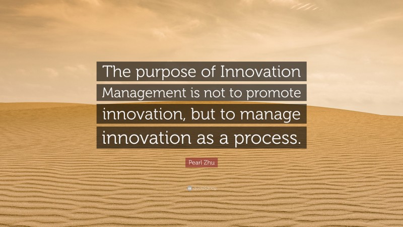 Pearl Zhu Quote: “The purpose of Innovation Management is not to promote innovation, but to manage innovation as a process.”
