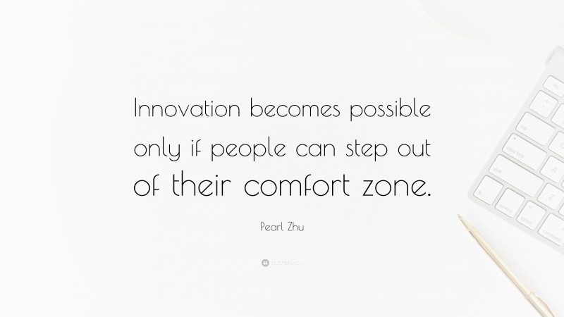 Pearl Zhu Quote: “Innovation becomes possible only if people can step out of their comfort zone.”