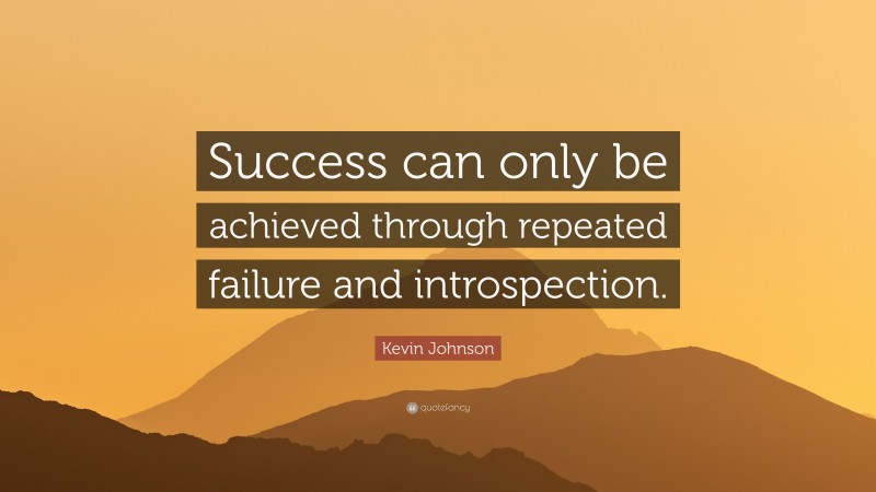 Kevin Johnson Quote: “Success can only be achieved through repeated failure and introspection.”