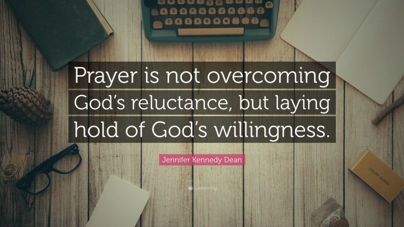 Jennifer Kennedy Dean Quote: “Prayer is not overcoming God’s reluctance, but laying hold of God’s willingness.”