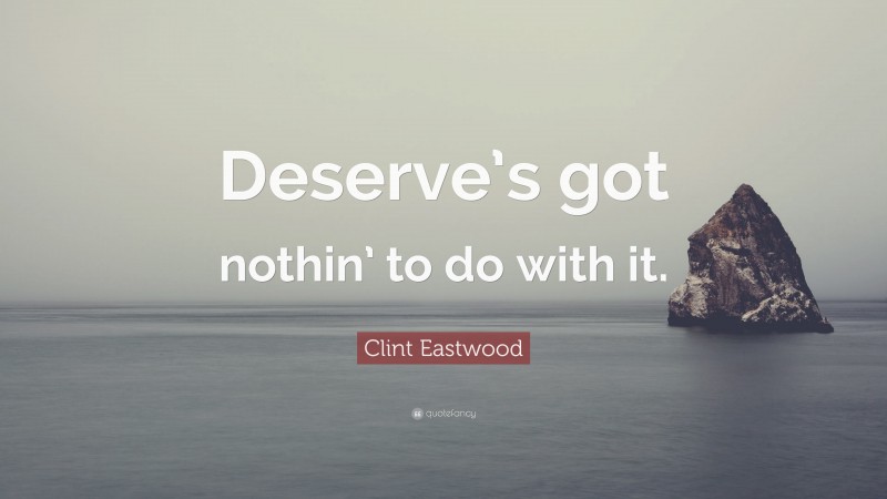 Clint Eastwood Quote: “Deserve’s got nothin’ to do with it.”