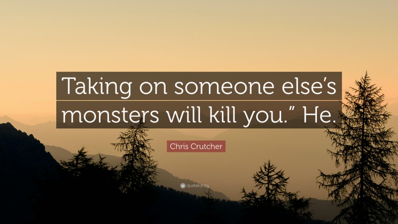 Chris Crutcher Quote: “Taking on someone else’s monsters will kill you.” He.”