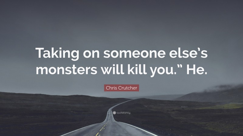 Chris Crutcher Quote: “Taking on someone else’s monsters will kill you.” He.”