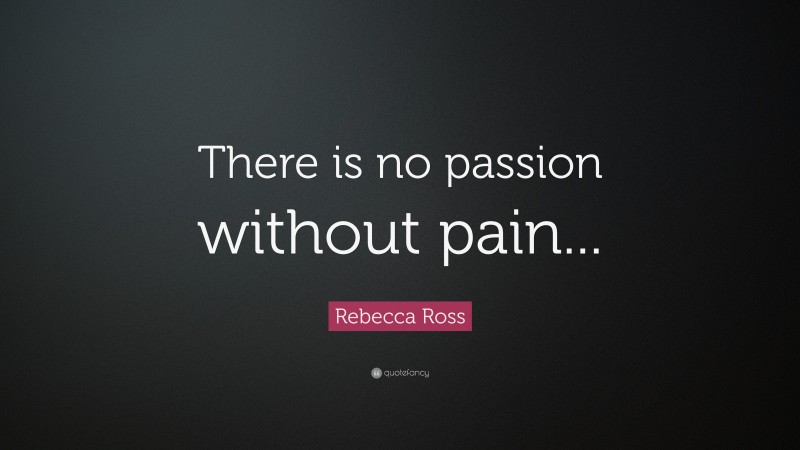 Rebecca Ross Quote: “There is no passion without pain...”