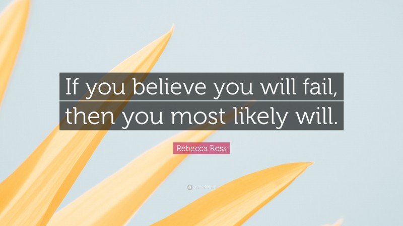 Rebecca Ross Quote: “If you believe you will fail, then you most likely will.”