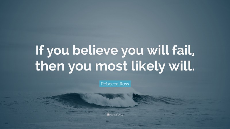 Rebecca Ross Quote: “If you believe you will fail, then you most likely will.”