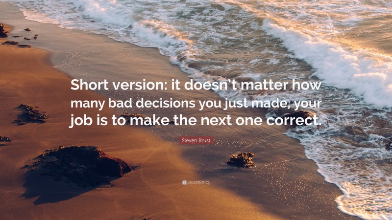 Steven Brust Quote: “Short version: it doesn’t matter how many bad decisions you just made, your job is to make the next one correct.”