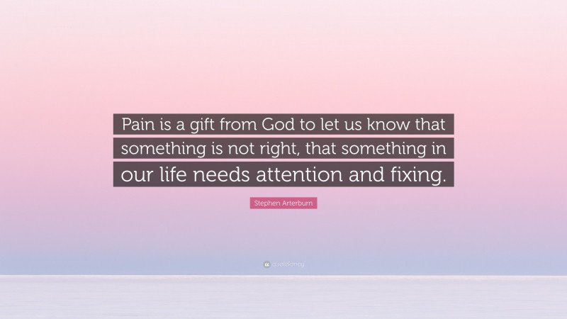 Stephen Arterburn Quote: “Pain is a gift from God to let us know that something is not right, that something in our life needs attention and fixing.”