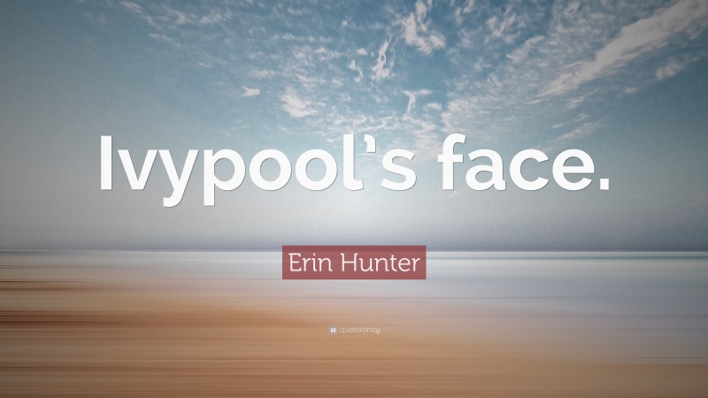 Erin Hunter Quote: “Ivypool’s face.”