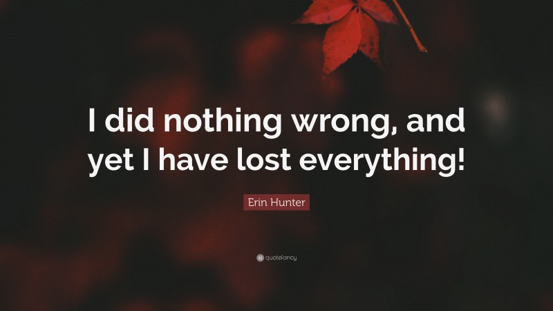 Erin Hunter Quote: “I did nothing wrong, and yet I have lost everything!”