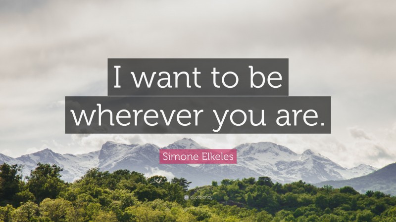 Simone Elkeles Quote: “I want to be wherever you are.”