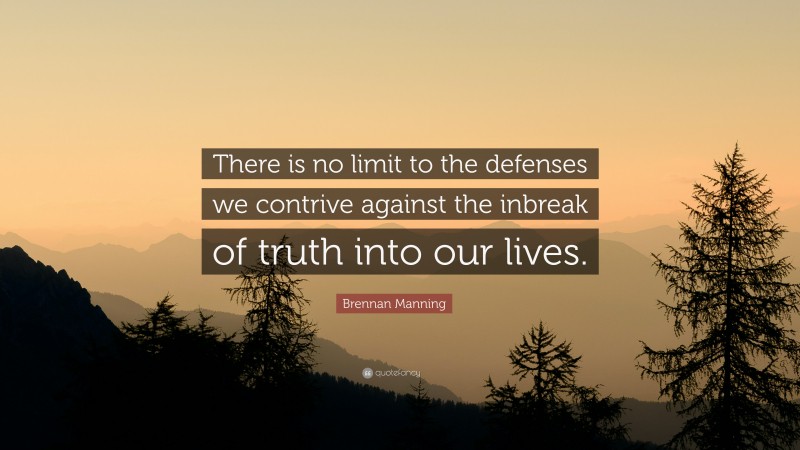 Brennan Manning Quote: “There is no limit to the defenses we contrive against the inbreak of truth into our lives.”