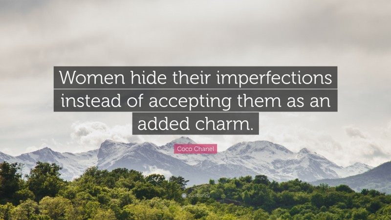Coco Chanel Quote: “Women hide their imperfections instead of accepting them as an added charm.”