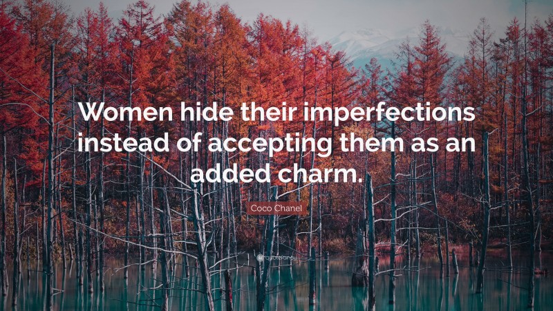 Coco Chanel Quote: “Women hide their imperfections instead of accepting them as an added charm.”