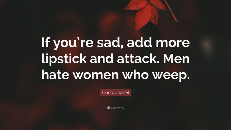 Coco Chanel Quote: “If you’re sad, add more lipstick and attack. Men hate women who weep.”