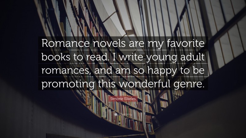 Simone Elkeles Quote: “Romance novels are my favorite books to read. I write young adult romances, and am so happy to be promoting this wonderful genre.”