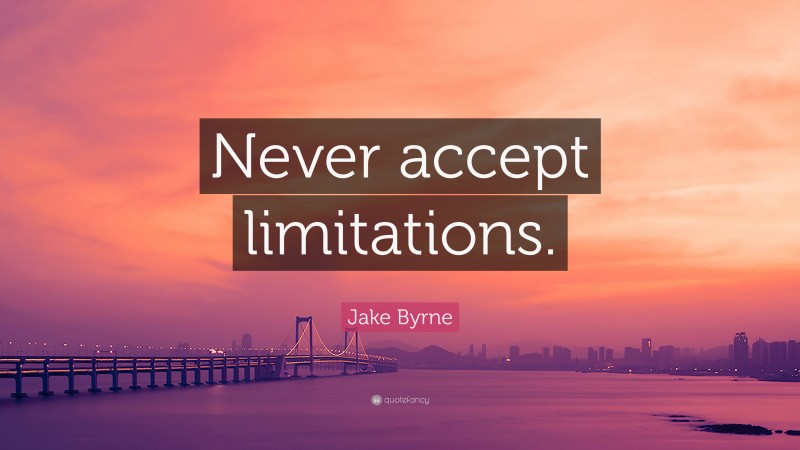Jake Byrne Quote: “Never accept limitations.”