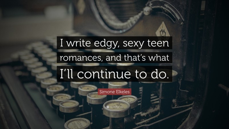 Simone Elkeles Quote: “I write edgy, sexy teen romances, and that’s what I’ll continue to do.”