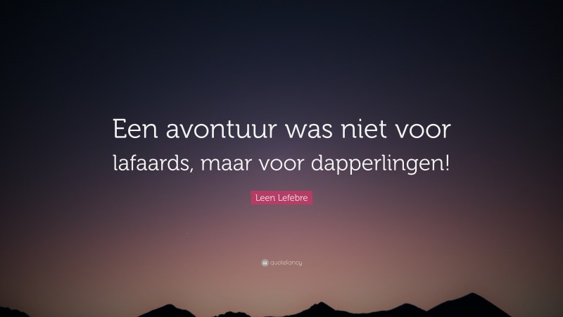 Leen Lefebre Quote: “Een avontuur was niet voor lafaards, maar voor dapperlingen!”