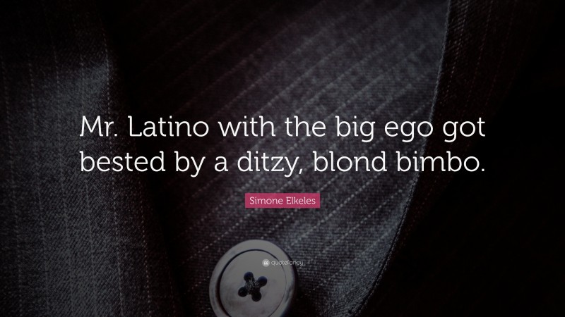 Simone Elkeles Quote: “Mr. Latino with the big ego got bested by a ditzy, blond bimbo.”