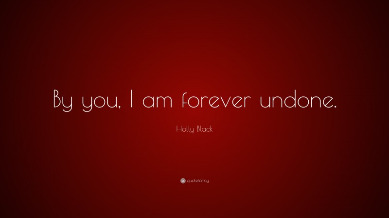Holly Black Quote: “By you, I am forever undone.”