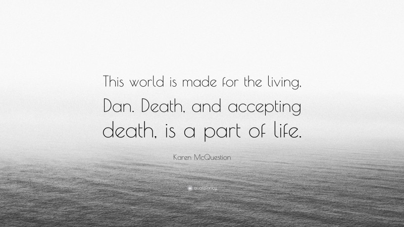 Karen McQuestion Quote: “This world is made for the living, Dan. Death, and accepting death, is a part of life.”