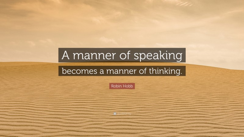 Robin Hobb Quote: “A manner of speaking becomes a manner of thinking.”