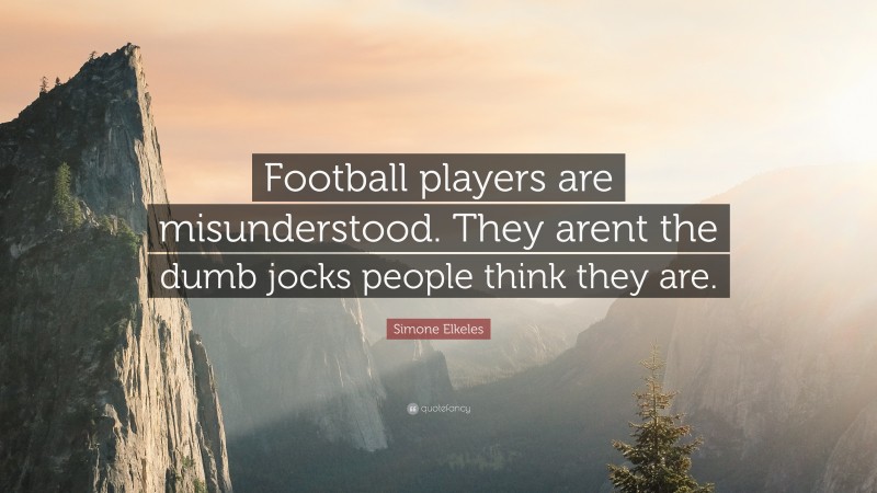 Simone Elkeles Quote: “Football players are misunderstood. They arent the dumb jocks people think they are.”