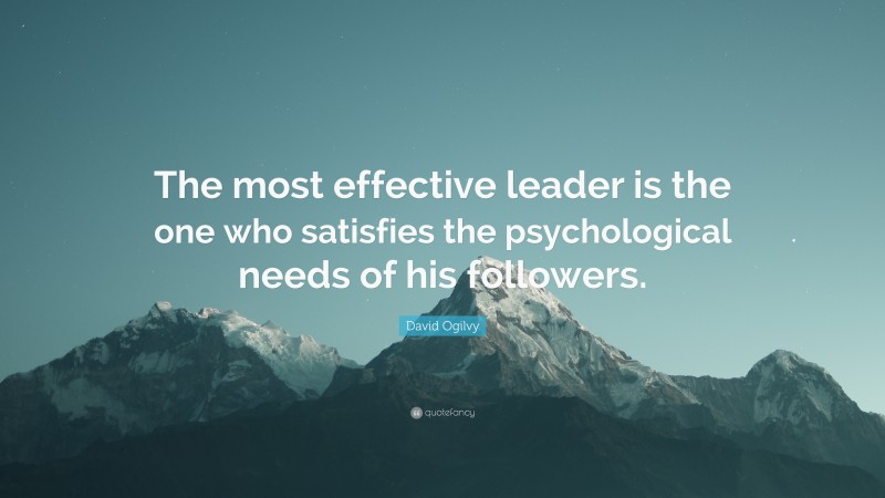 David Ogilvy Quote: “The most effective leader is the one who satisfies the psychological needs of his followers.”
