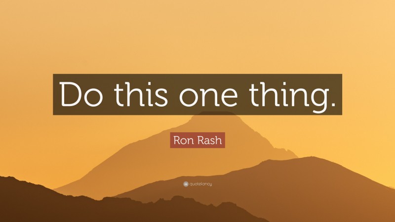 Ron Rash Quote: “Do this one thing.”