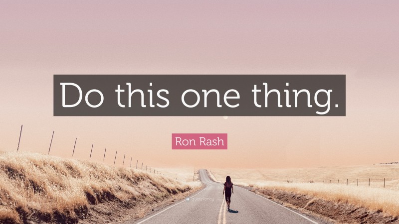 Ron Rash Quote: “Do this one thing.”