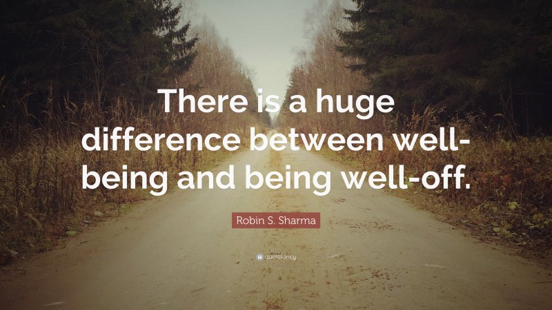 Robin S. Sharma Quote: “There is a huge difference between well-being and being well-off.”