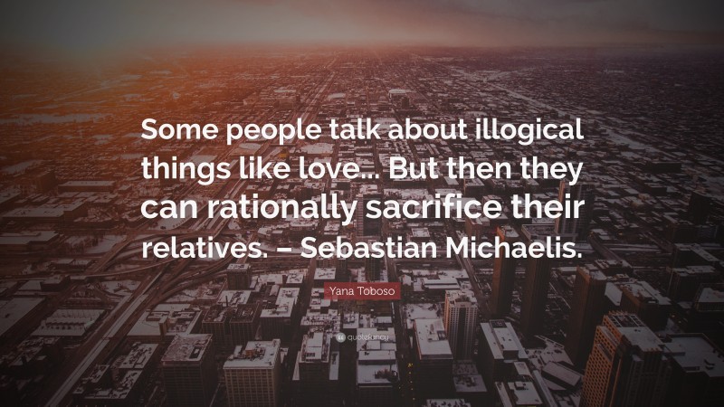 Yana Toboso Quote: “Some people talk about illogical things like love... But then they can rationally sacrifice their relatives. – Sebastian Michaelis.”