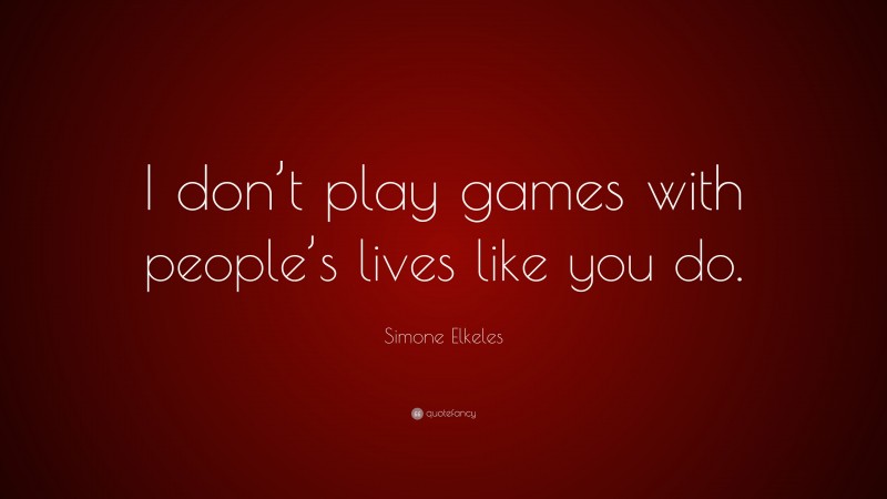 Simone Elkeles Quote: “I don’t play games with people’s lives like you do.”