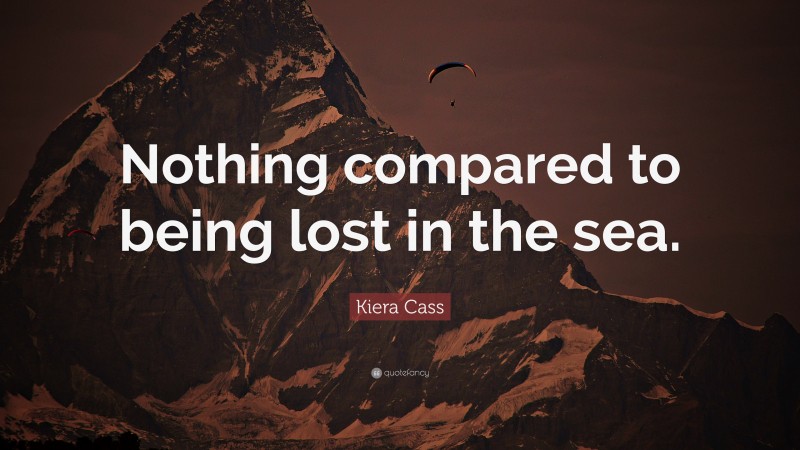 Kiera Cass Quote: “Nothing compared to being lost in the sea.”