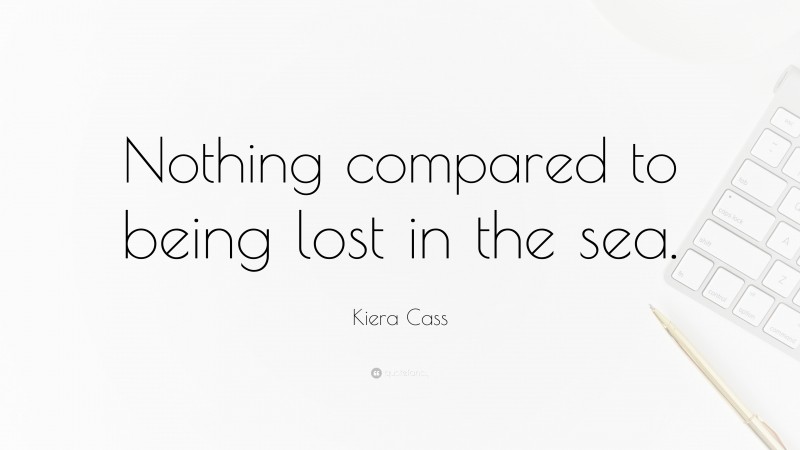Kiera Cass Quote: “Nothing compared to being lost in the sea.”