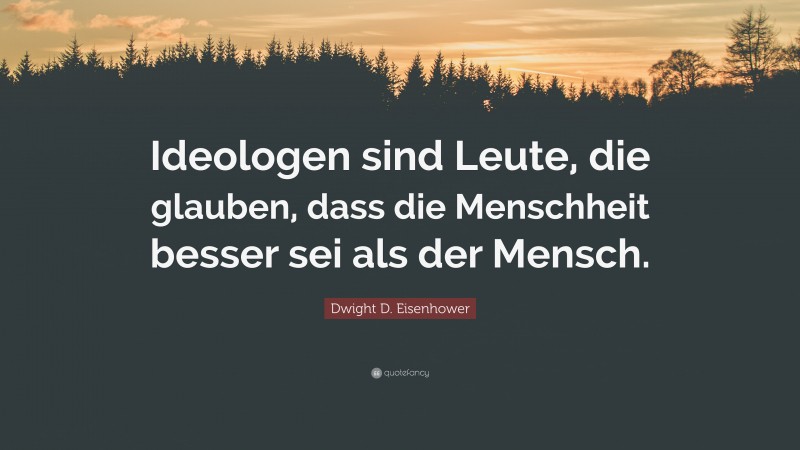 Dwight D. Eisenhower Quote: “Ideologen sind Leute, die glauben, dass die Menschheit besser sei als der Mensch.”