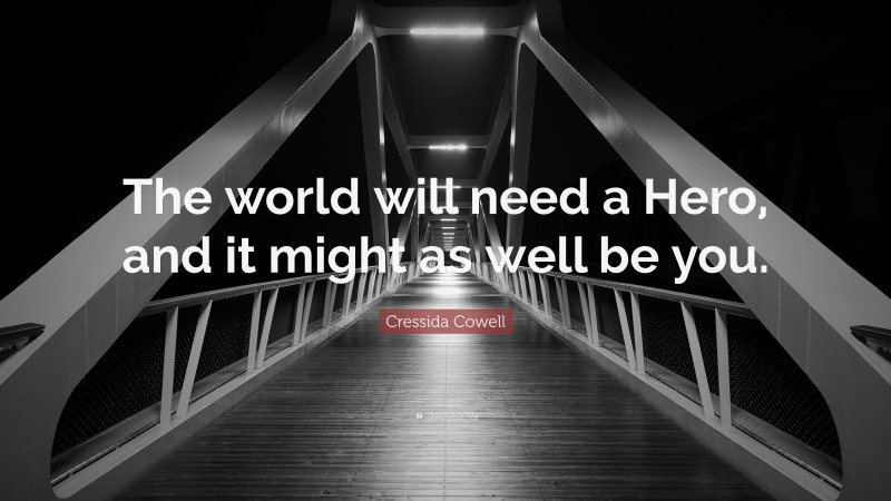 Cressida Cowell Quote: “The world will need a Hero, and it might as well be you.”