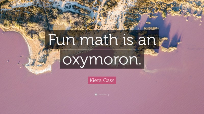 Kiera Cass Quote: “Fun math is an oxymoron.”