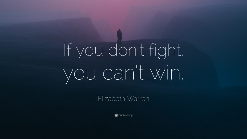 Elizabeth Warren Quote: “If you don’t fight, you can’t win.”