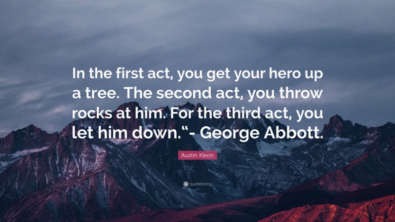 Austin Kleon Quote: “In the first act, you get your hero up a tree. The second act, you throw rocks at him. For the third act, you let him down.“- George Abbott.”