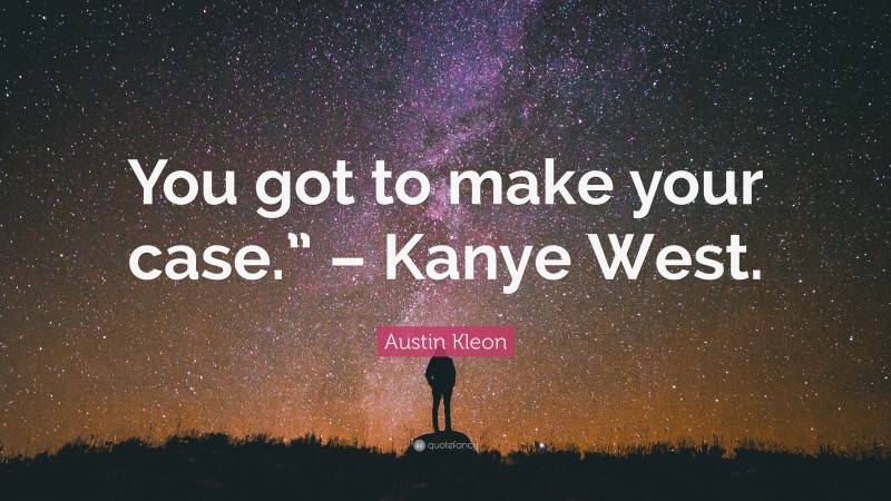 Austin Kleon Quote: “You got to make your case.” – Kanye West.”